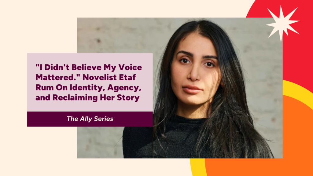 “I Didn’t Believe My Voice Mattered.” Novelist Etaf Rum On Identity, Agency, and Reclaiming Her Story